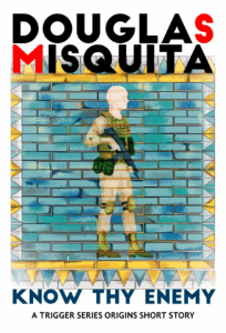 Book cover of Know Thy Enemy - A Trigger Series Origins Short Story by Douglas Misquita